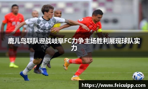 鹿儿岛联队迎战岐阜FC力争主场胜利展现球队实力