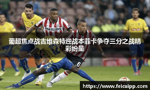 葡超焦点战吉维森特迎战本菲卡争夺三分之战精彩纷呈